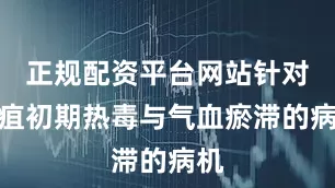 正规配资平台网站针对痈疽初期热毒与气血瘀滞的病机