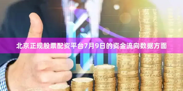 北京正规股票配资平台7月9日的资金流向数据方面
