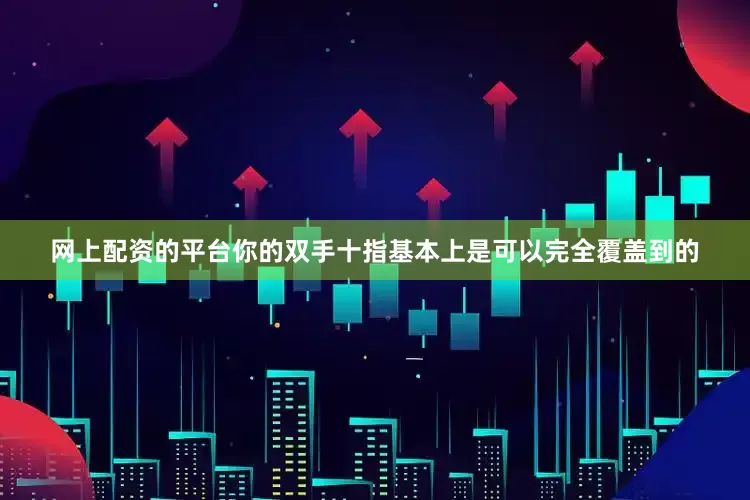 网上配资的平台你的双手十指基本上是可以完全覆盖到的