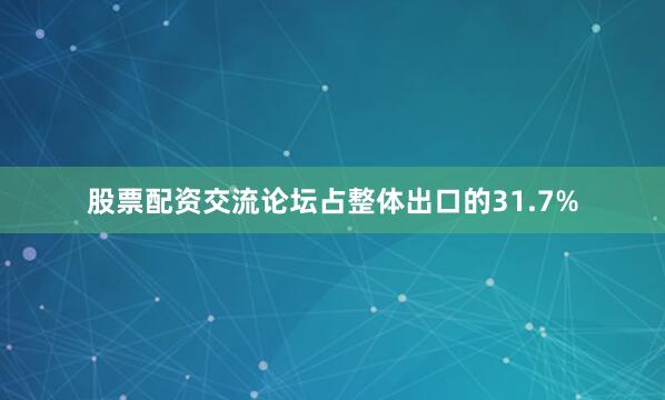 股票配资交流论坛占整体出口的31.7%