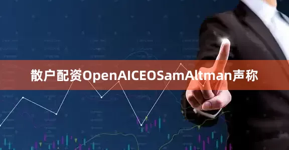 散户配资OpenAICEOSamAltman声称