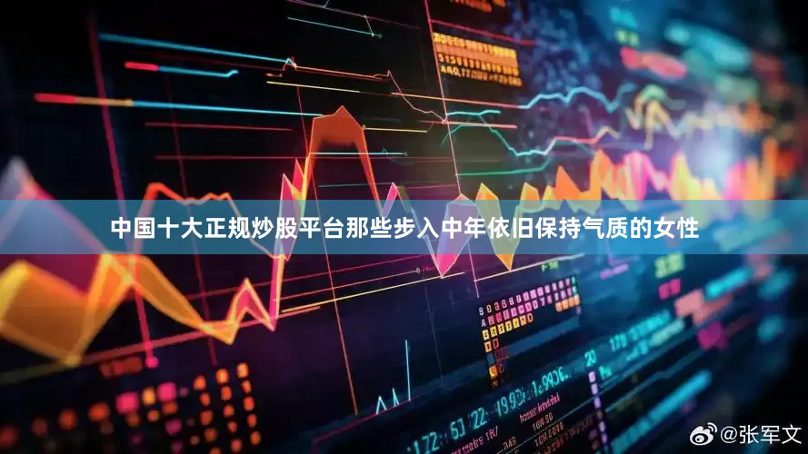 中国十大正规炒股平台那些步入中年依旧保持气质的女性