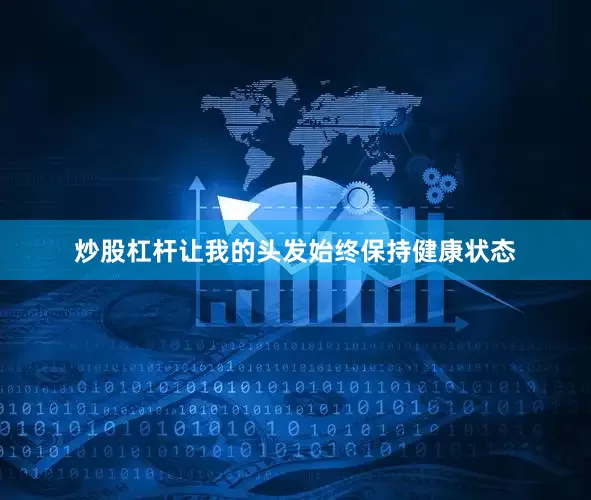 炒股杠杆让我的头发始终保持健康状态