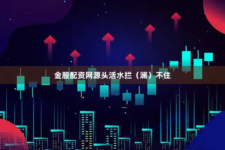 金股配资网源头活水拦（澜）不住