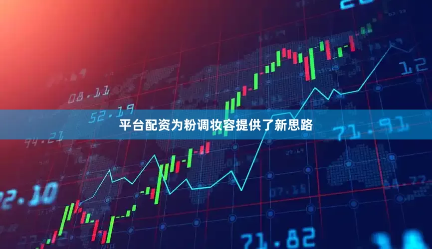 平台配资为粉调妆容提供了新思路