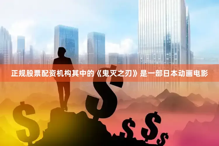 正规股票配资机构其中的《鬼灭之刃》是一部日本动画电影