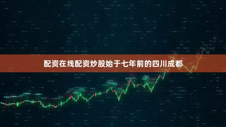 配资在线配资炒股始于七年前的四川成都