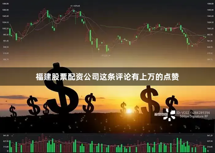 福建股票配资公司这条评论有上万的点赞