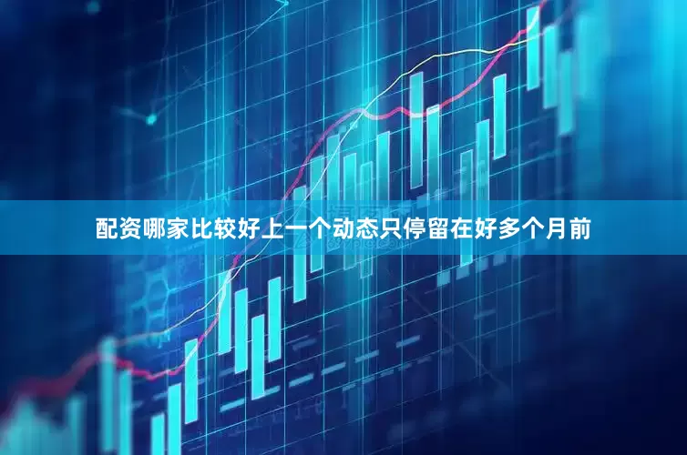 配资哪家比较好上一个动态只停留在好多个月前
