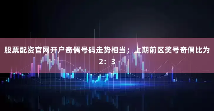 股票配资官网开户奇偶号码走势相当；上期前区奖号奇偶比为2：3