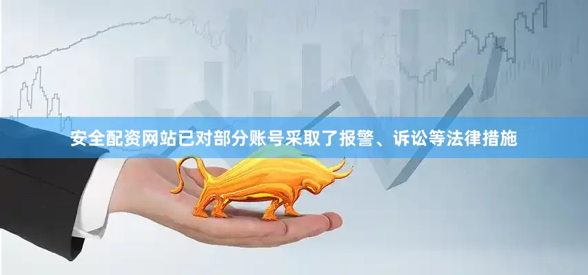 安全配资网站已对部分账号采取了报警、诉讼等法律措施