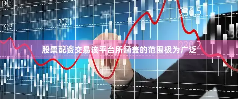 股票配资交易该平台所涵盖的范围极为广泛